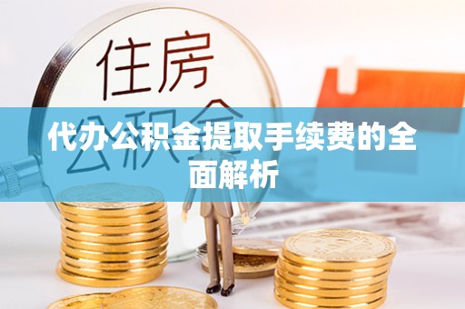 石楼代办公积金提取手续费的全面解析