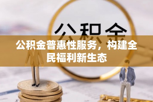 石楼公积金普惠性服务，构建全民福利新生态