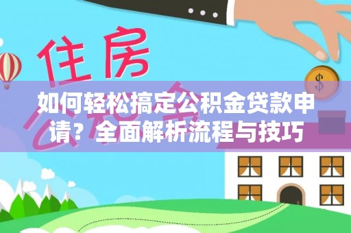 石楼如何轻松搞定公积金贷款申请？全面解析流程与技巧