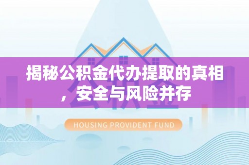 石楼揭秘公积金代办提取的真相，安全与风险并存