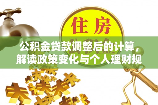 石楼公积金贷款调整后的计算，解读政策变化与个人理财规划