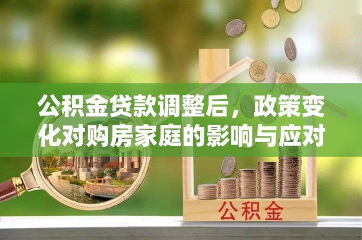 石楼公积金贷款调整后，政策变化对购房家庭的影响与应对策略