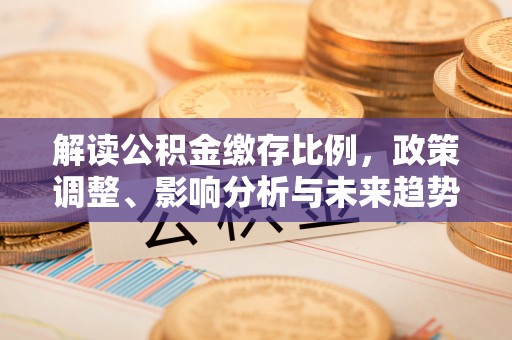 石楼解读公积金缴存比例，政策调整、影响分析与未来趋势