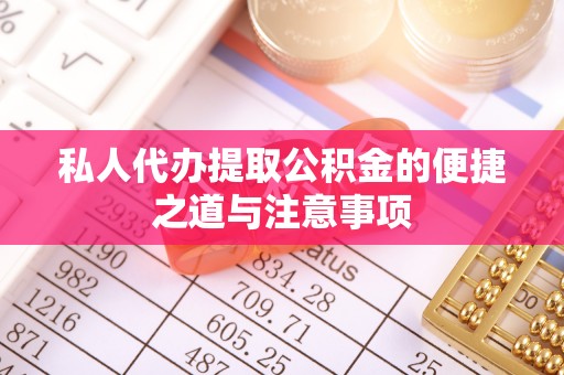 石楼私人代办提取公积金的便捷之道与注意事项