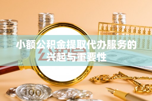 石楼小额公积金提取代办服务的兴起与重要性