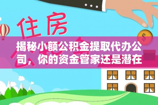 石楼揭秘小额公积金提取代办公司，你的资金管家还是潜在风险？