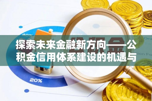石楼探索未来金融新方向——公积金信用体系建设的机遇与挑战
