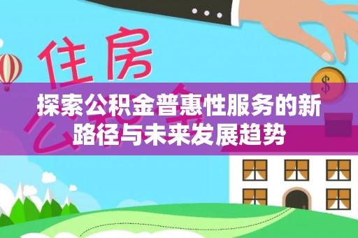 石楼探索公积金普惠性服务的新路径与未来发展趋势