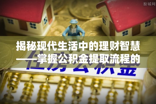 石楼揭秘现代生活中的理财智慧——掌握公积金提取流程的必备指南