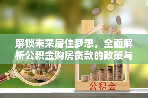 石楼解锁未来居住梦想，全面解析公积金购房贷款的政策与优势