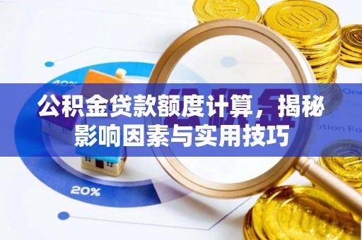 石楼公积金贷款额度计算，揭秘影响因素与实用技巧