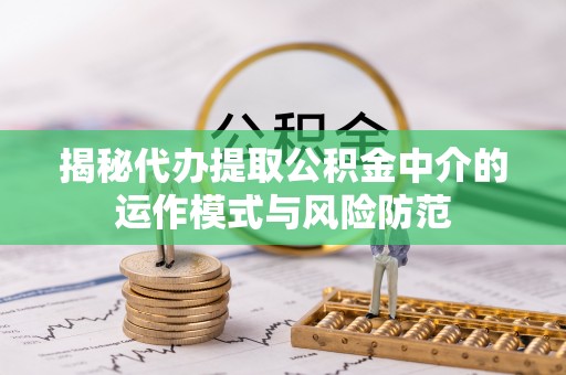 石楼揭秘代办提取公积金中介的运作模式与风险防范