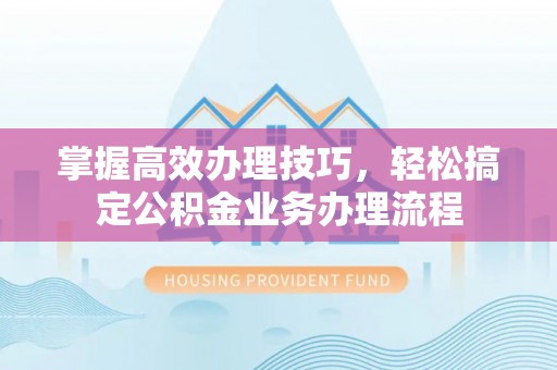 石楼掌握高效办理技巧，轻松搞定公积金业务办理流程