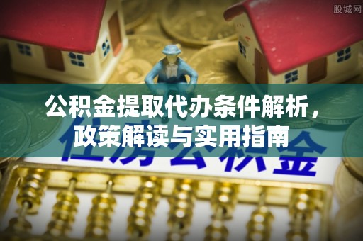 石楼公积金提取代办条件解析，政策解读与实用指南
