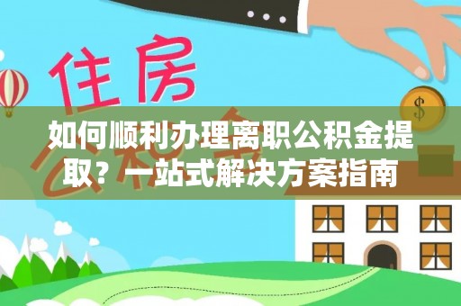 石楼如何顺利办理离职公积金提取？一站式解决方案指南
