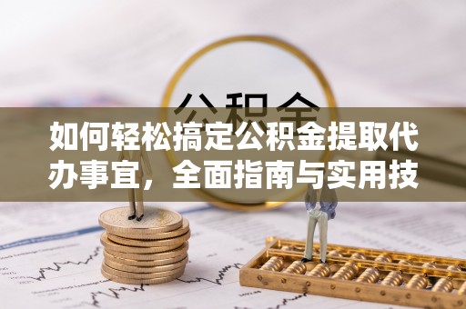石楼如何轻松搞定公积金提取代办事宜，全面指南与实用技巧