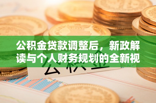 石楼公积金贷款调整后，新政解读与个人财务规划的全新视角