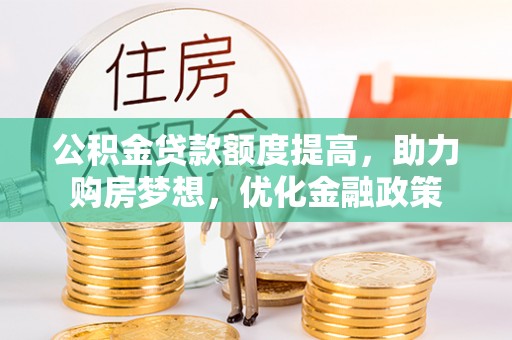 石楼公积金贷款额度提高，助力购房梦想，优化金融政策