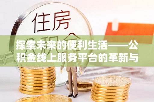 石楼探索未来的便利生活——公积金线上服务平台的革新与影响