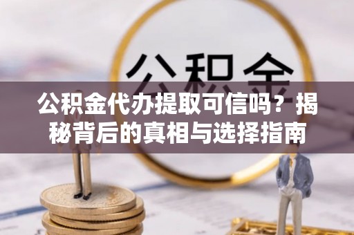 石楼公积金代办提取可信吗？揭秘背后的真相与选择指南