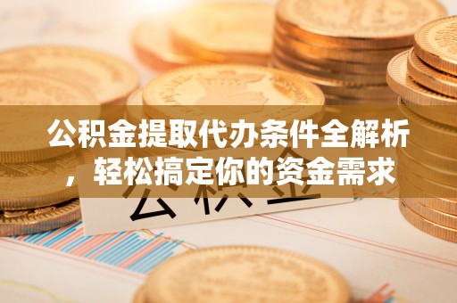 石楼公积金提取代办条件全解析，轻松搞定你的资金需求