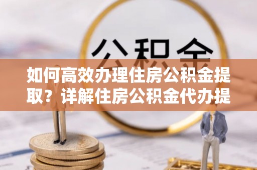 石楼如何高效办理住房公积金提取？详解住房公积金代办提取流程