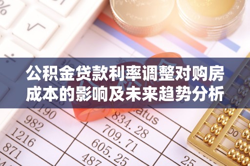 石楼公积金贷款利率调整对购房成本的影响及未来趋势分析