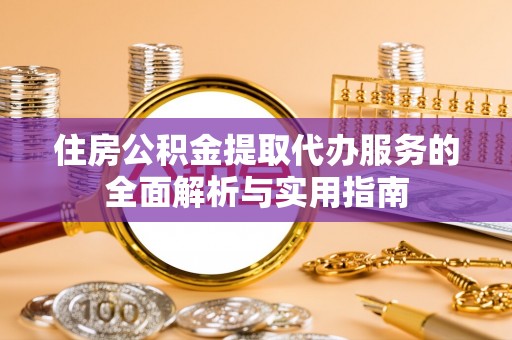 石楼住房公积金提取代办服务的全面解析与实用指南