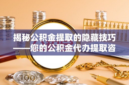 石楼揭秘公积金提取的隐藏技巧——您的公积金代办提取咨询指南