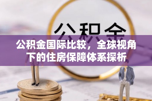石楼公积金国际比较，全球视角下的住房保障体系探析