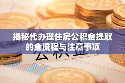 石楼揭秘代办理住房公积金提取的全流程与注意事项
