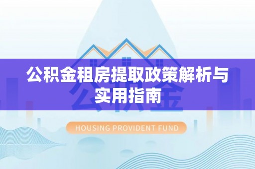 石楼公积金租房提取政策解析与实用指南
