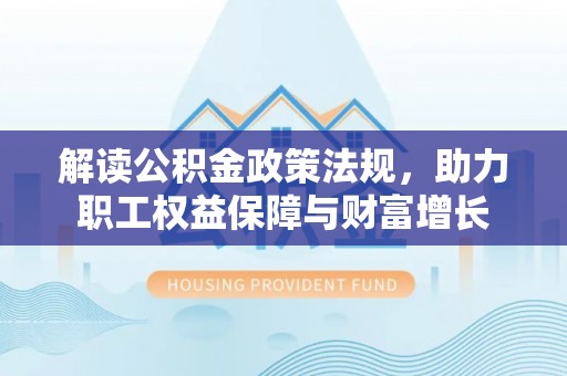 石楼解读公积金政策法规，助力职工权益保障与财富增长