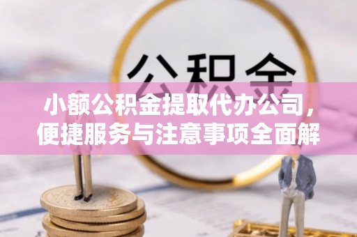 石楼小额公积金提取代办公司，便捷服务与注意事项全面解析