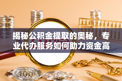 石楼揭秘公积金提取的奥秘，专业代办服务如何助力资金高效管理