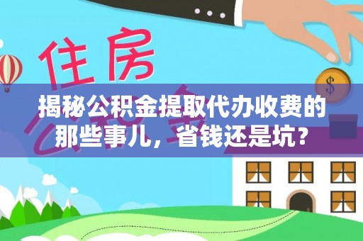 石楼揭秘公积金提取代办收费的那些事儿，省钱还是坑？