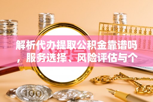 石楼解析代办提取公积金靠谱吗，服务选择、风险评估与个人权益保障