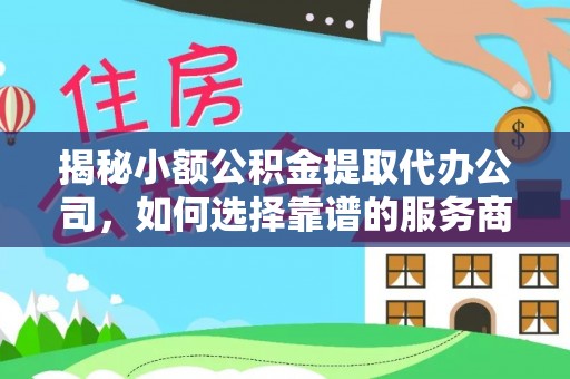 石楼揭秘小额公积金提取代办公司，如何选择靠谱的服务商？