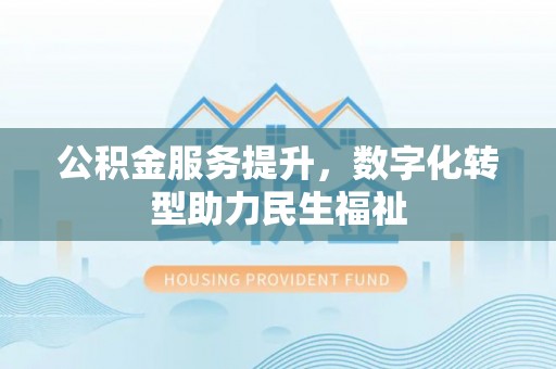 石楼公积金服务提升，数字化转型助力民生福祉
