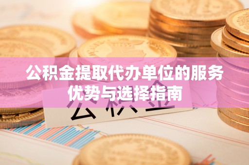 石楼公积金提取代办单位的服务优势与选择指南