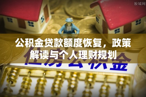 石楼公积金贷款额度恢复，政策解读与个人理财规划