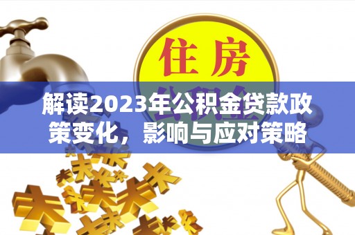 石楼解读2023年公积金贷款政策变化，影响与应对策略