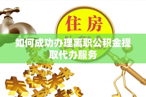 石楼如何成功办理离职公积金提取代办服务