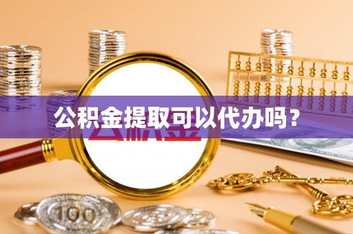 石楼公积金提取可以代办吗？