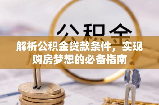 石楼解析公积金贷款条件，实现购房梦想的必备指南