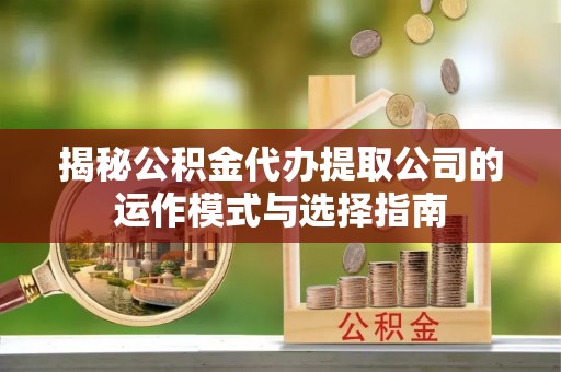 石楼揭秘公积金代办提取公司的运作模式与选择指南