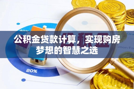 石楼公积金贷款计算，实现购房梦想的智慧之选