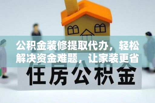 石楼公积金装修提取代办，轻松解决资金难题，让家装更省心
