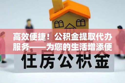 石楼高效便捷！公积金提取代办服务——为您的生活增添便利