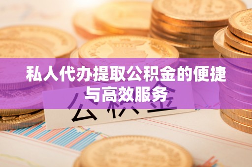 石楼私人代办提取公积金的便捷与高效服务
